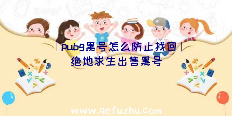 「pubg黑号怎么防止找回」|绝地求生出售黑号